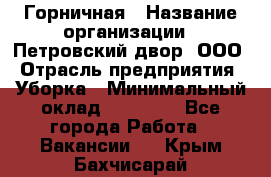 Горничная › Название организации ­ Петровский двор, ООО › Отрасль предприятия ­ Уборка › Минимальный оклад ­ 15 000 - Все города Работа » Вакансии   . Крым,Бахчисарай